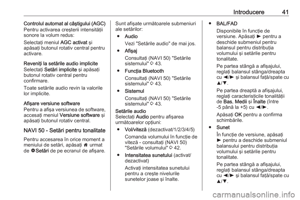 OPEL VIVARO B 2016  Manual pentru sistemul Infotainment (in Romanian) Introducere41Controlul automat al câştigului (AGC)
Pentru activarea creşterii intensităţii
sonore la volum redus:
Selectaţi meniul  AGC activat şi
apăsaţi butonul rotativ central pentru
activ