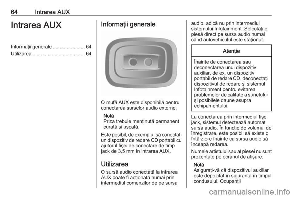 OPEL VIVARO B 2016  Manual pentru sistemul Infotainment (in Romanian) 64Intrarea AUXIntrarea AUXInformaţii generale.......................64
Utilizarea ...................................... 64Informaţii generale
O mufă AUX este disponibilă pentru
conectarea surselo