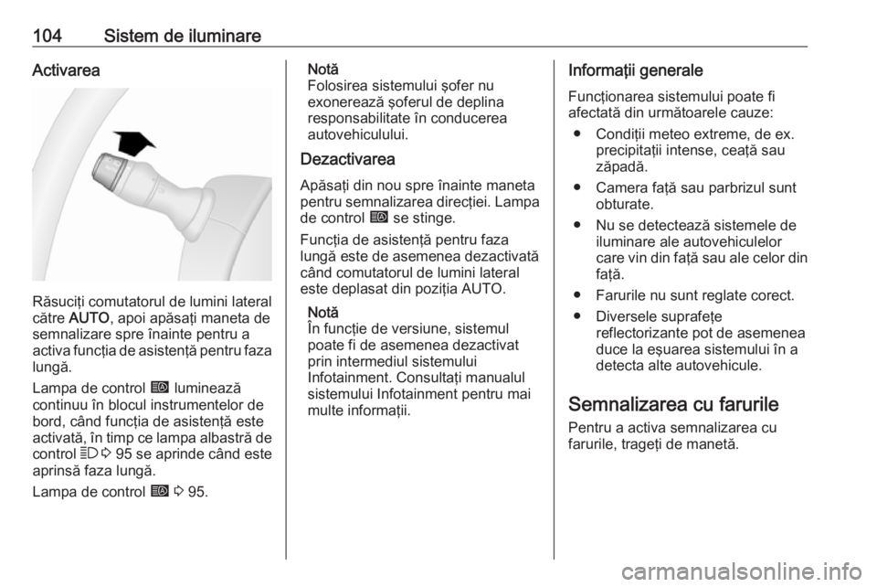 OPEL MOVANO_B 2016  Manual de utilizare (in Romanian) 104Sistem de iluminareActivarea
Răsuciţi comutatorul de lumini lateral
către  AUTO , apoi apăsaţi maneta de
semnalizare spre înainte pentru a
activa funcţia de asistenţă pentru faza
lungă.
L