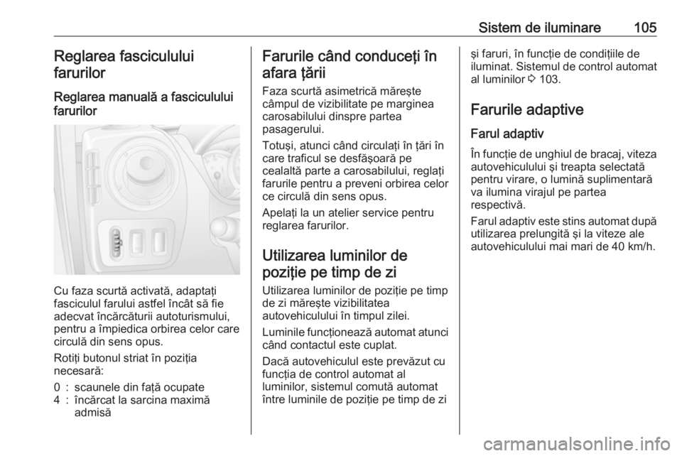OPEL MOVANO_B 2016 Manual de utilizare (in Romanian) Sistem de iluminare105Reglarea fasciculului
farurilor
Reglarea manuală a fasciculului
farurilor
Cu faza scurtă activată, adaptaţi
fasciculul farului astfel încât să fie
adecvat încărcăturii OPEL MOVANO_B 2016 Manual de utilizare (in Romanian) Sistem de iluminare105Reglarea fasciculului
farurilor
Reglarea manuală a fasciculului
farurilor
Cu faza scurtă activată, adaptaţi
fasciculul farului astfel încât să fie
adecvat încărcăturii