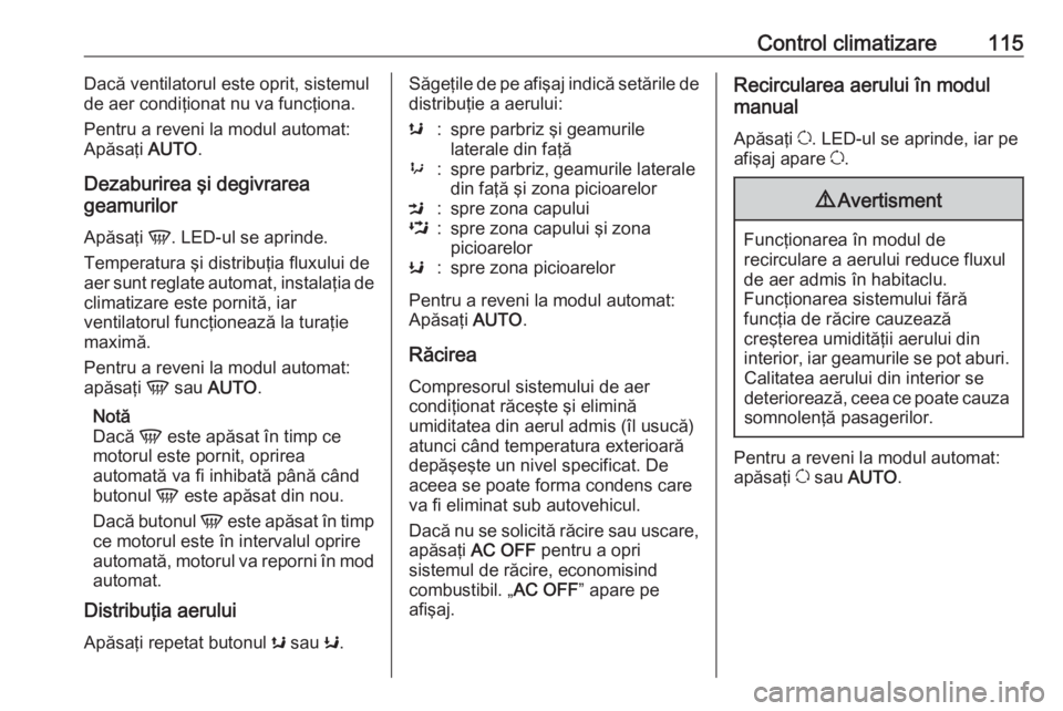 OPEL MOVANO_B 2016 Manual de utilizare (in Romanian) Control climatizare115Dacă ventilatorul este oprit, sistemul
de aer condiţionat nu va funcţiona.
Pentru a reveni la modul automat:
Apăsaţi AUTO.
Dezaburirea şi degivrarea
geamurilor
Apăsaţi OPEL MOVANO_B 2016 Manual de utilizare (in Romanian) Control climatizare115Dacă ventilatorul este oprit, sistemul
de aer condiţionat nu va funcţiona.
Pentru a reveni la modul automat:
Apăsaţi AUTO.
Dezaburirea şi degivrarea
geamurilor
Apăsaţi