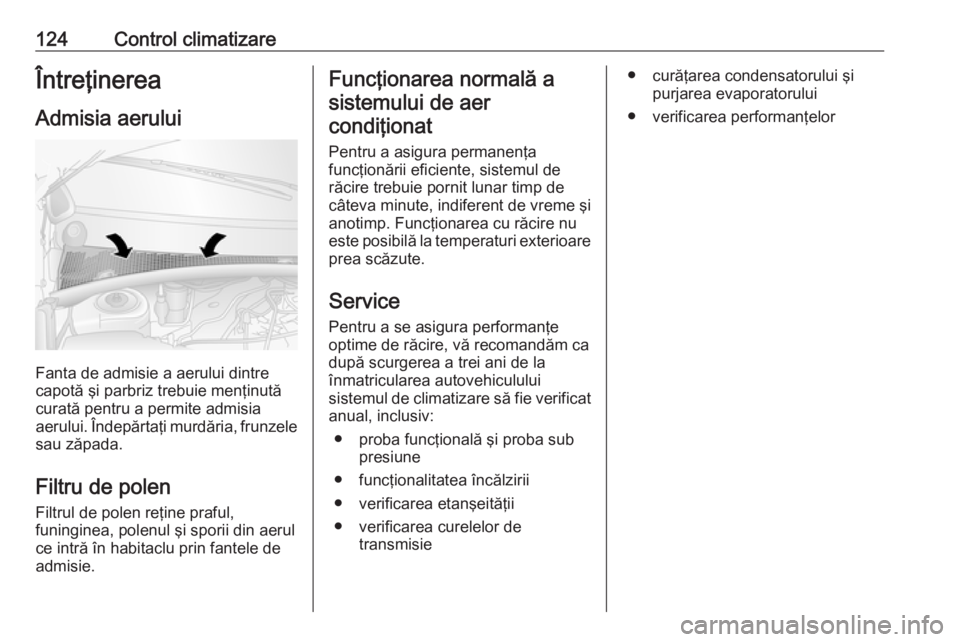 OPEL MOVANO_B 2016 Manual de utilizare (in Romanian) 124Control climatizareÎntreţinerea
Admisia aerului
Fanta de admisie a aerului dintre
capotă şi parbriz trebuie menţinută
curată pentru a permite admisia
aerului. Îndepărtaţi murdăria, frunz OPEL MOVANO_B 2016 Manual de utilizare (in Romanian) 124Control climatizareÎntreţinerea
Admisia aerului
Fanta de admisie a aerului dintre
capotă şi parbriz trebuie menţinută
curată pentru a permite admisia
aerului. Îndepărtaţi murdăria, frunz