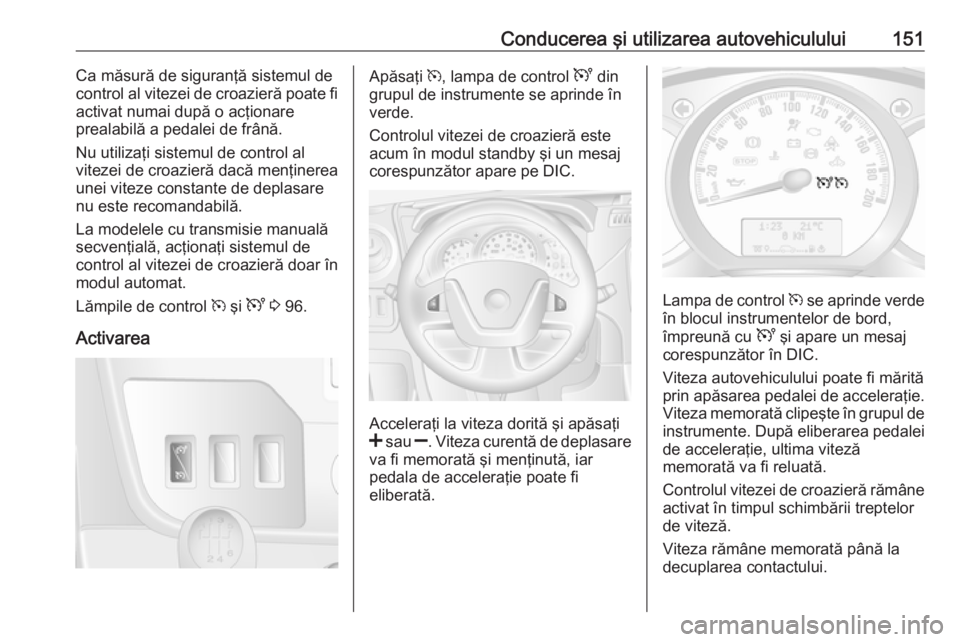 OPEL MOVANO_B 2016 Manual de utilizare (in Romanian) Conducerea şi utilizarea autovehiculului151Ca măsură de siguranţă sistemul de
control al vitezei de croazieră poate fi
activat numai după o acţionare
prealabilă a pedalei de frână.
Nu utili OPEL MOVANO_B 2016 Manual de utilizare (in Romanian) Conducerea şi utilizarea autovehiculului151Ca măsură de siguranţă sistemul de
control al vitezei de croazieră poate fi
activat numai după o acţionare
prealabilă a pedalei de frână.
Nu utili