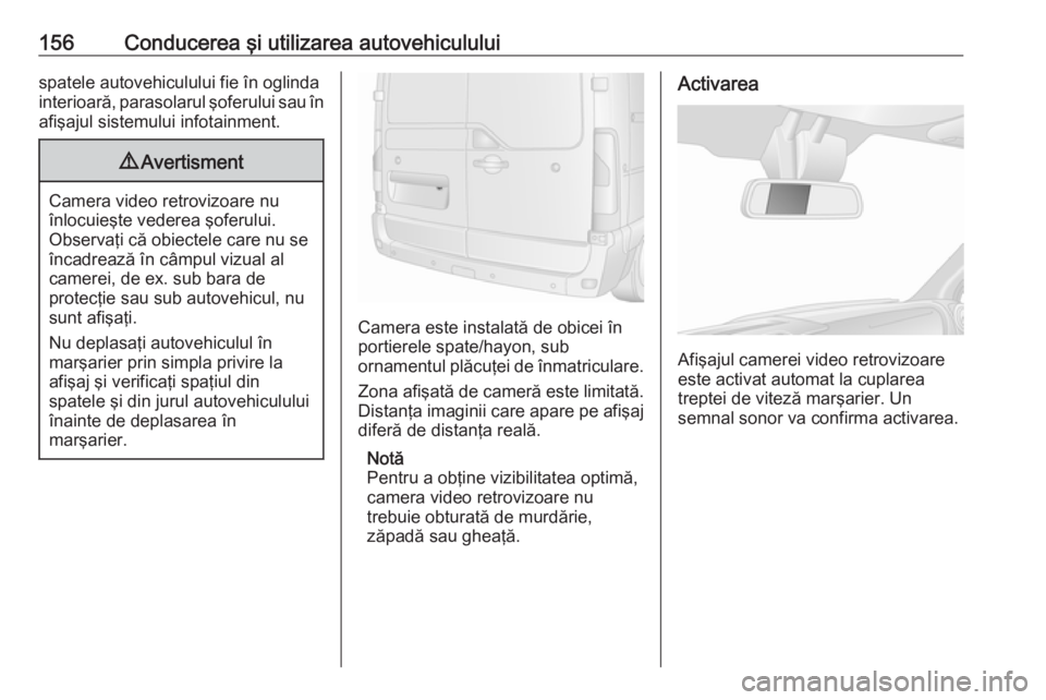 OPEL MOVANO_B 2016  Manual de utilizare (in Romanian) 156Conducerea şi utilizarea autovehicululuispatele autovehiculului fie în oglindainterioară, parasolarul şoferului sau în
afişajul sistemului infotainment.9 Avertisment
Camera video retrovizoare