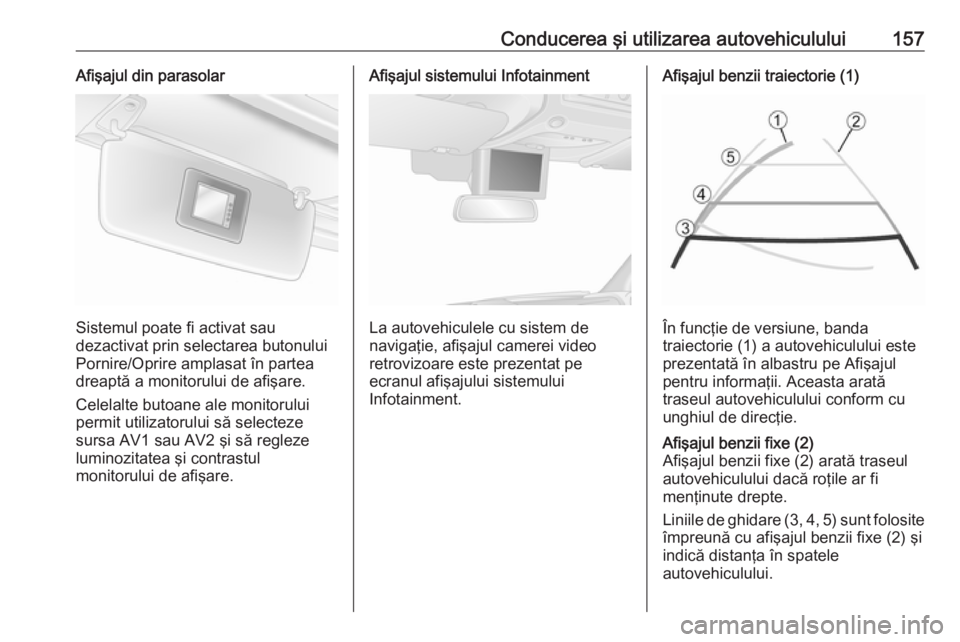 OPEL MOVANO_B 2016  Manual de utilizare (in Romanian) Conducerea şi utilizarea autovehiculului157Afişajul din parasolar
Sistemul poate fi activat sau
dezactivat prin selectarea butonului
Pornire/Oprire amplasat în partea dreaptă a monitorului de afi�