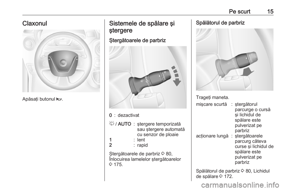 OPEL MOVANO_B 2016 Manual de utilizare (in Romanian) Pe scurt15Claxonul
Apăsaţi butonul j.
Sistemele de spălare şi
ştergere
Ştergătoarele de parbriz0:dezactivatP / AUTO:ştergere temporizată
sau ştergere automată
cu senzor de ploaie1:lent2:ra OPEL MOVANO_B 2016 Manual de utilizare (in Romanian) Pe scurt15Claxonul
Apăsaţi butonul j.
Sistemele de spălare şi
ştergere
Ştergătoarele de parbriz0:dezactivatP / AUTO:ştergere temporizată
sau ştergere automată
cu senzor de ploaie1:lent2:ra