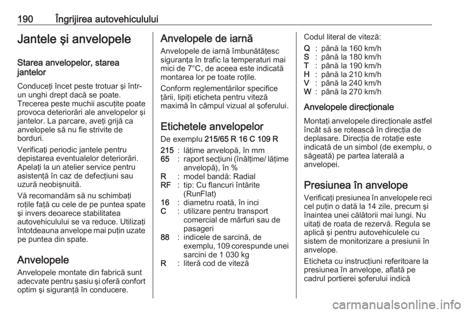 OPEL MOVANO_B 2016 Manual de utilizare (in Romanian) 190Îngrijirea autovehicululuiJantele şi anvelopeleStarea anvelopelor, starea
jantelor
Conduceţi încet peste trotuar şi într-
un unghi drept dacă se poate.
Trecerea peste muchii ascuţite poate OPEL MOVANO_B 2016 Manual de utilizare (in Romanian) 190Îngrijirea autovehicululuiJantele şi anvelopeleStarea anvelopelor, starea
jantelor
Conduceţi încet peste trotuar şi într-
un unghi drept dacă se poate.
Trecerea peste muchii ascuţite poate
