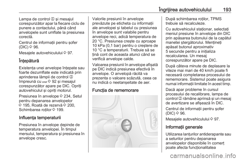 OPEL MOVANO_B 2016 Manual de utilizare (in Romanian) Îngrijirea autovehiculului193Lampa de control w şi mesajul
corespunzător apar la fiecare ciclu de
punere a contactului, până când
anvelopele sunt umflate la presiunea
corectă.
Centrul de inform OPEL MOVANO_B 2016 Manual de utilizare (in Romanian) Îngrijirea autovehiculului193Lampa de control w şi mesajul
corespunzător apar la fiecare ciclu de
punere a contactului, până când
anvelopele sunt umflate la presiunea
corectă.
Centrul de inform