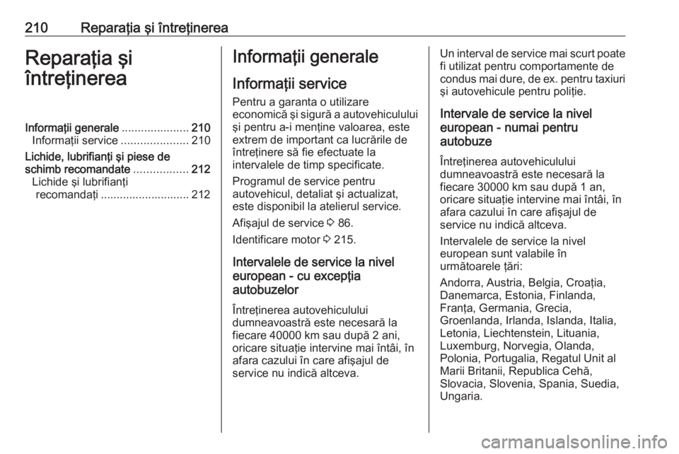 OPEL MOVANO_B 2016 Manual de utilizare (in Romanian) 210Reparaţia şi întreţinereaReparaţia şi
întreţinereaInformaţii generale .....................210
Informaţii service .....................210
Lichide, lubrifianţi şi piese de
schimb recoma OPEL MOVANO_B 2016 Manual de utilizare (in Romanian) 210Reparaţia şi întreţinereaReparaţia şi
întreţinereaInformaţii generale .....................210
Informaţii service .....................210
Lichide, lubrifianţi şi piese de
schimb recoma