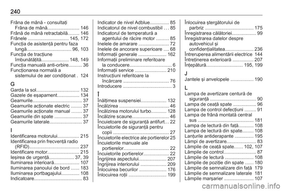 OPEL MOVANO_B 2016  Manual de utilizare (in Romanian) 240Frâna de mână - consultaţiFrâna de mână ........................ 146
Frână de mână retractabilă ........146
Frânele  .............................. 145, 172
Funcţia de asistenţă pen