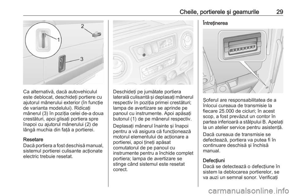 OPEL MOVANO_B 2016 Manual de utilizare (in Romanian) Cheile, portierele şi geamurile29
Ca alternativă, dacă autovehiculul
este deblocat, deschideţi portiere cu ajutorul mânerului exterior (în funcţie
de varianta modelului). Ridicaţi
mânerul (3) OPEL MOVANO_B 2016 Manual de utilizare (in Romanian) Cheile, portierele şi geamurile29
Ca alternativă, dacă autovehiculul
este deblocat, deschideţi portiere cu ajutorul mânerului exterior (în funcţie
de varianta modelului). Ridicaţi
mânerul (3)