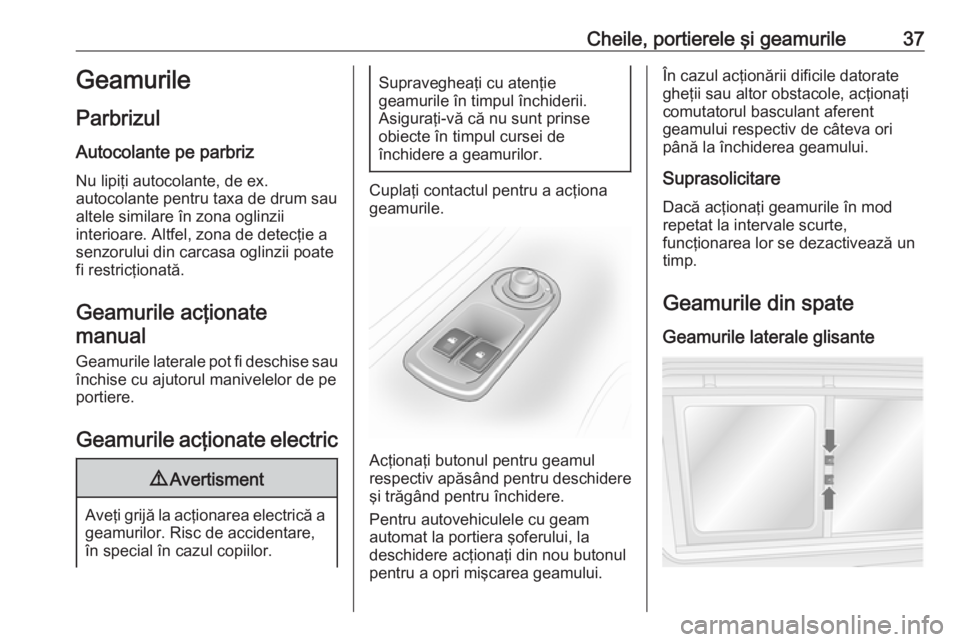 OPEL MOVANO_B 2016 Manual de utilizare (in Romanian) Cheile, portierele şi geamurile37Geamurile
Parbrizul
Autocolante pe parbriz
Nu lipiţi autocolante, de ex.
autocolante pentru taxa de drum sau
altele similare în zona oglinzii
interioare. Altfel, zo OPEL MOVANO_B 2016 Manual de utilizare (in Romanian) Cheile, portierele şi geamurile37Geamurile
Parbrizul
Autocolante pe parbriz
Nu lipiţi autocolante, de ex.
autocolante pentru taxa de drum sau
altele similare în zona oglinzii
interioare. Altfel, zo