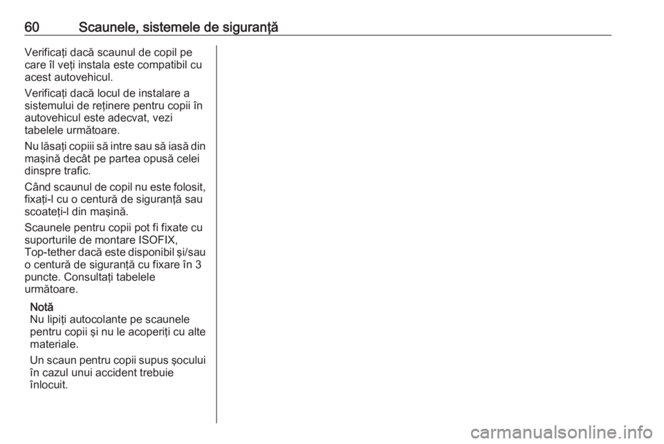OPEL MOVANO_B 2016 Manual de utilizare (in Romanian) 60Scaunele, sistemele de siguranţăVerificaţi dacă scaunul de copil pe
care îl veţi instala este compatibil cu
acest autovehicul.
Verificaţi dacă locul de instalare a
sistemului de reţinere pe OPEL MOVANO_B 2016 Manual de utilizare (in Romanian) 60Scaunele, sistemele de siguranţăVerificaţi dacă scaunul de copil pe
care îl veţi instala este compatibil cu
acest autovehicul.
Verificaţi dacă locul de instalare a
sistemului de reţinere pe