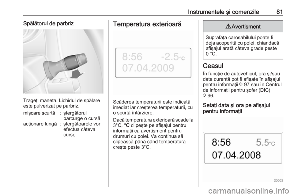 OPEL MOVANO_B 2016 Manual de utilizare (in Romanian) Instrumentele şi comenzile81Spălătorul de parbriz
Trageţi maneta. Lichidul de spălare
este pulverizat pe parbriz.
mişcare scurtă:ştergătorul
parcurge o cursăacţionare lungă:ştergătoarele OPEL MOVANO_B 2016 Manual de utilizare (in Romanian) Instrumentele şi comenzile81Spălătorul de parbriz
Trageţi maneta. Lichidul de spălare
este pulverizat pe parbriz.
mişcare scurtă:ştergătorul
parcurge o cursăacţionare lungă:ştergătoarele