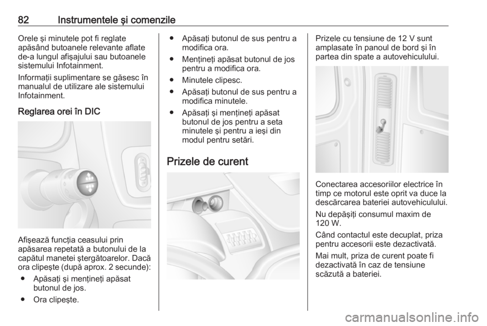 OPEL MOVANO_B 2016  Manual de utilizare (in Romanian) 82Instrumentele şi comenzileOrele şi minutele pot fi reglate
apăsând butoanele relevante aflate de-a lungul afişajului sau butoanele
sistemului Infotainment.
Informaţii suplimentare se găsesc �