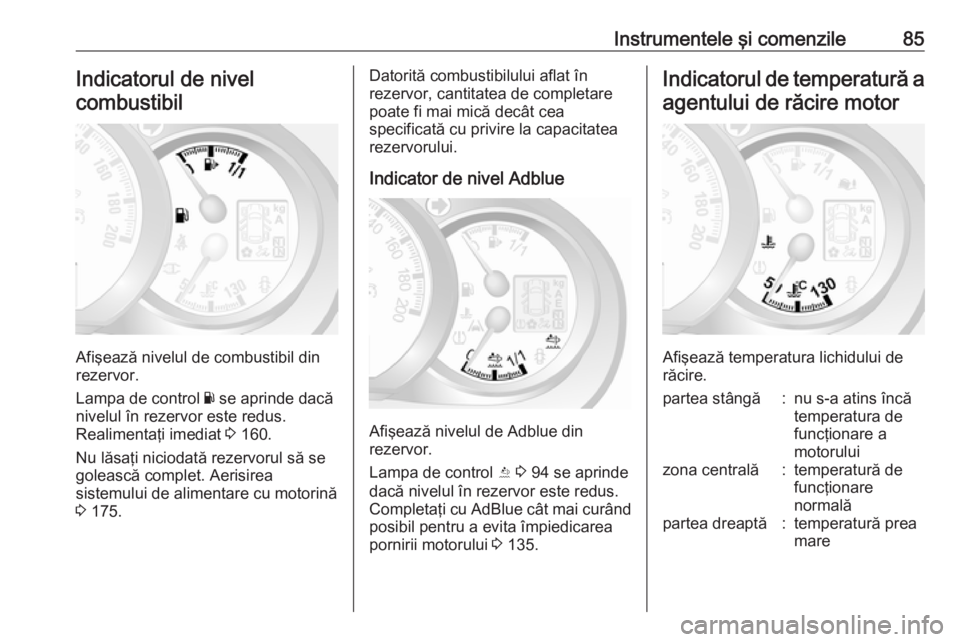 OPEL MOVANO_B 2016 Manual de utilizare (in Romanian) Instrumentele şi comenzile85Indicatorul de nivelcombustibil
Afişează nivelul de combustibil din
rezervor.
Lampa de control Y se aprinde dacă
nivelul în rezervor este redus.
Realimentaţi imediat OPEL MOVANO_B 2016 Manual de utilizare (in Romanian) Instrumentele şi comenzile85Indicatorul de nivelcombustibil
Afişează nivelul de combustibil din
rezervor.
Lampa de control Y se aprinde dacă
nivelul în rezervor este redus.
Realimentaţi imediat