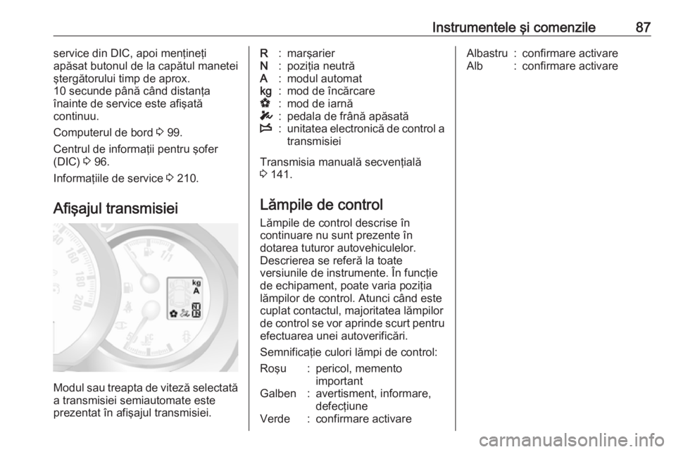 OPEL MOVANO_B 2016 Manual de utilizare (in Romanian) Instrumentele şi comenzile87service din DIC, apoi menţineţi
apăsat butonul de la capătul manetei
ştergătorului timp de aprox.
10 secunde până când distanţa
înainte de service este afişat OPEL MOVANO_B 2016 Manual de utilizare (in Romanian) Instrumentele şi comenzile87service din DIC, apoi menţineţi
apăsat butonul de la capătul manetei
ştergătorului timp de aprox.
10 secunde până când distanţa
înainte de service este afişat