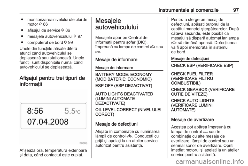 OPEL MOVANO_B 2016 Manual de utilizare (in Romanian) Instrumentele şi comenzile97●monitorizarea nivelului uleiului de
motor 3 86
● afişajul de service 3 86
● mesajele autovehiculului 3 97
● computerul de bord 3 99
Unele din funcţiile afi OPEL MOVANO_B 2016 Manual de utilizare (in Romanian) Instrumentele şi comenzile97●monitorizarea nivelului uleiului de
motor 3 86
● afişajul de service 3 86
● mesajele autovehiculului 3 97
● computerul de bord 3 99
Unele din funcţiile afi
