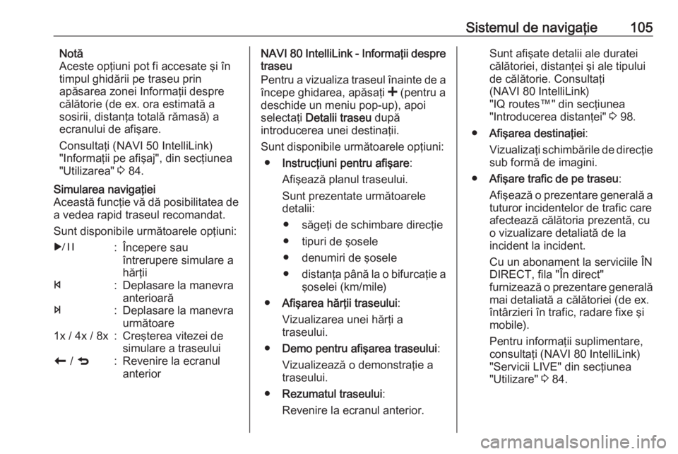 OPEL VIVARO B 2016.5  Manual pentru sistemul Infotainment (in Romanian) Sistemul de navigaţie105Notă
Aceste opţiuni pot fi accesate şi în
timpul ghidării pe traseu prin
apăsarea zonei Informaţii despre
călătorie (de ex. ora estimată a
sosirii, distanţa totală