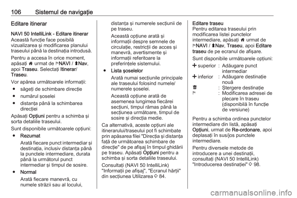 OPEL VIVARO B 2016.5  Manual pentru sistemul Infotainment (in Romanian) 106Sistemul de navigaţieEditare itinerar
NAVI 50 IntelliLink - Editare itinerar
Această funcţie face posibilă
vizualizarea şi modificarea planului
traseului până la destinaţia introdusă.
Pent