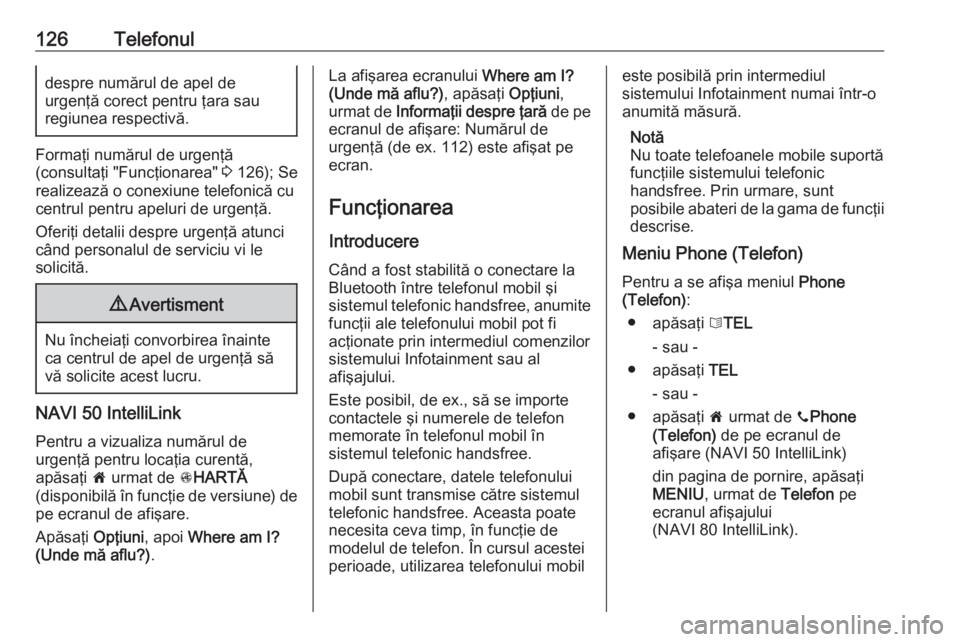 OPEL VIVARO B 2016.5  Manual pentru sistemul Infotainment (in Romanian) 126Telefonuldespre numărul de apel de
urgenţă corect pentru ţara sau
regiunea respectivă.
Formaţi numărul de urgenţă
(consultaţi "Funcţionarea"  3 126); Se
realizează o conexiune t
