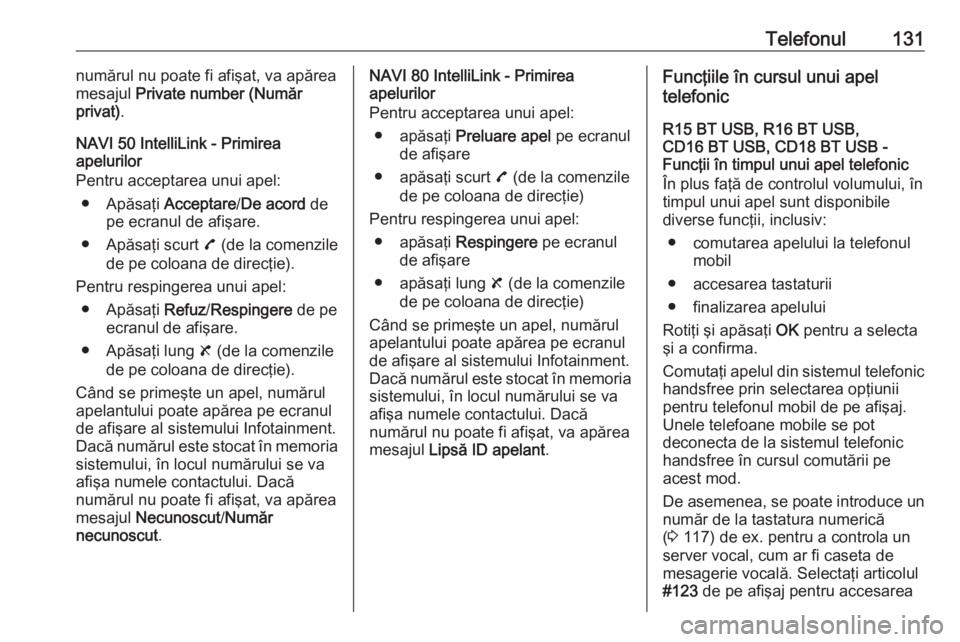 OPEL VIVARO B 2016.5  Manual pentru sistemul Infotainment (in Romanian) Telefonul131numărul nu poate fi afişat, va apărea
mesajul  Private number (Număr
privat) .
NAVI 50 IntelliLink - Primirea
apelurilor
Pentru acceptarea unui apel:
● Apăsaţi  Acceptare/De acord 