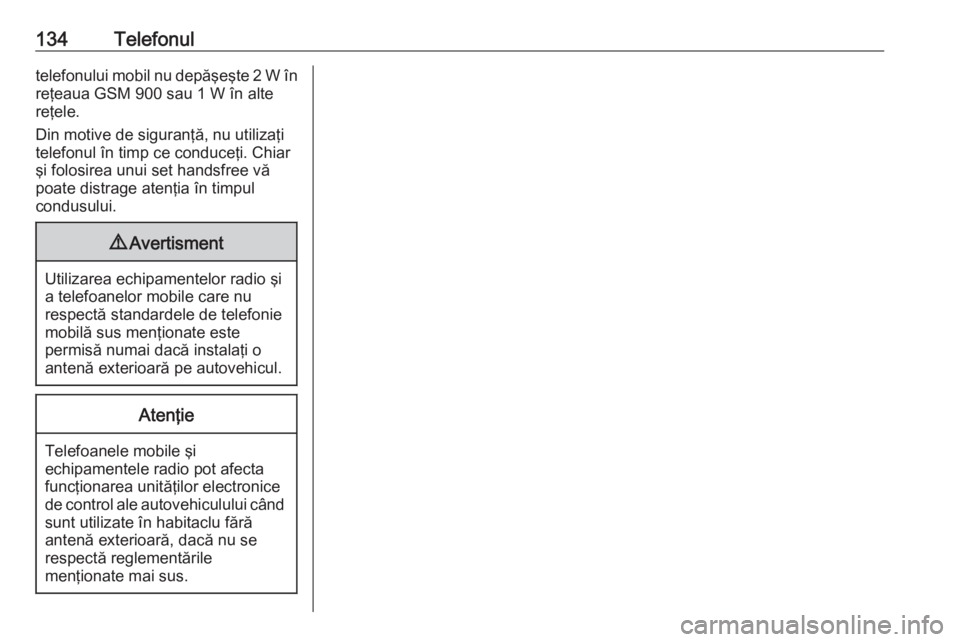 OPEL VIVARO B 2016.5  Manual pentru sistemul Infotainment (in Romanian) 134Telefonultelefonului mobil nu depăşeşte 2 W înreţeaua GSM 900 sau 1 W în alte
reţele.
Din motive de siguranţă, nu utilizaţi
telefonul în timp ce conduceţi. Chiar
şi folosirea unui set 