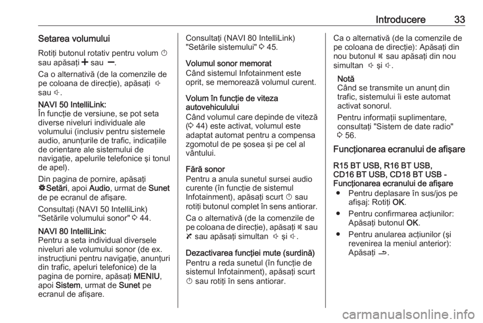 OPEL VIVARO B 2016.5  Manual pentru sistemul Infotainment (in Romanian) Introducere33Setarea volumuluiRotiţi butonul rotativ pentru volum  X
sau apăsaţi  < sau   ].
Ca o alternativă (de la comenzile de pe coloana de direcţie), apăsaţi   !
sau  #.NAVI 50 IntelliLink