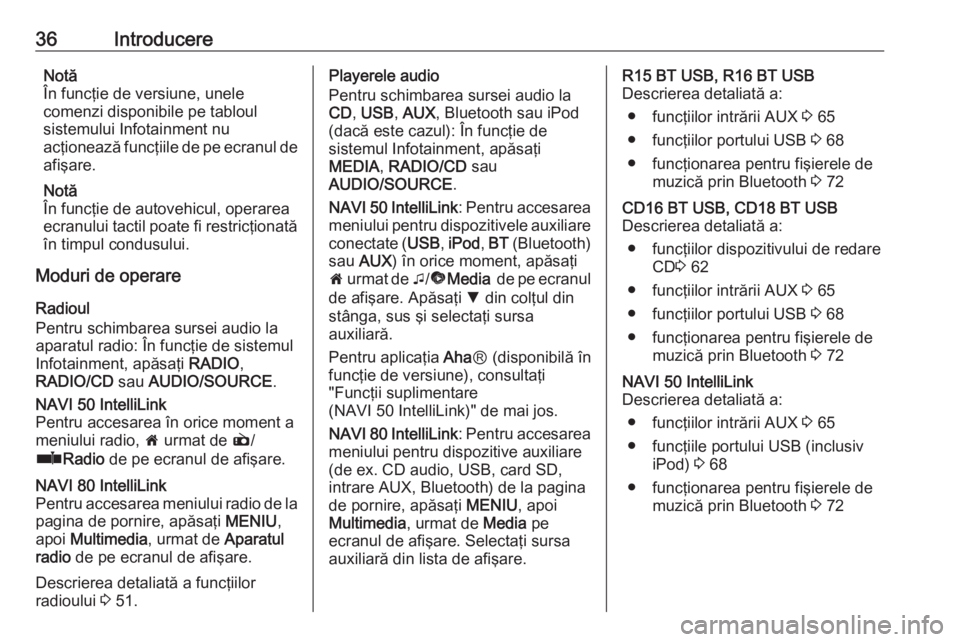 OPEL VIVARO B 2016.5  Manual pentru sistemul Infotainment (in Romanian) 36IntroducereNotă
În funcţie de versiune, unele
comenzi disponibile pe tabloul
sistemului Infotainment nu
acţionează funcţiile de pe ecranul de
afişare.
Notă
În funcţie de autovehicul, opera