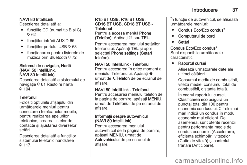 OPEL VIVARO B 2016.5  Manual pentru sistemul Infotainment (in Romanian) Introducere37NAVI 80 IntelliLink
Descrierea detaliată a:
● funcţiile CD (numai tip B şi C) 3 62
● funcţiilor intrării AUX  3 65
● funcţiilor portului USB  3 68
● funcţionarea pentru fi�