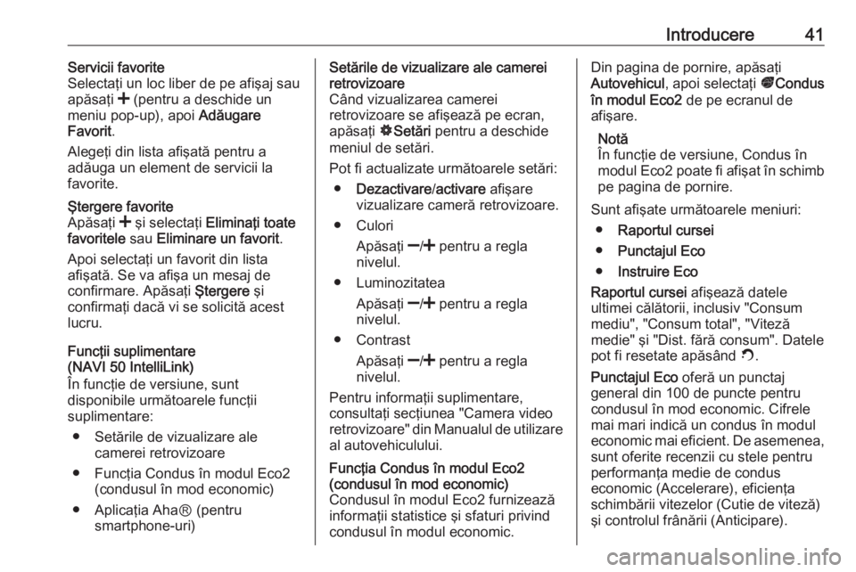 OPEL MOVANO_B 2016.5  Manual pentru sistemul Infotainment (in Romanian) Introducere41Servicii favorite
Selectaţi un loc liber de pe afişaj sau
apăsaţi  < (pentru a deschide un
meniu pop-up), apoi  Adăugare
Favorit .
Alegeţi din lista afişată pentru a
adăuga un el
