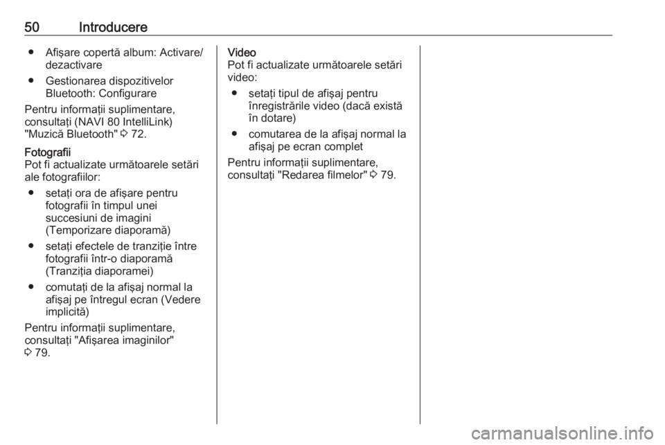 OPEL VIVARO B 2016.5  Manual pentru sistemul Infotainment (in Romanian) 50Introducere● Afişare copertă album: Activare/dezactivare
● Gestionarea dispozitivelor Bluetooth: Configurare
Pentru informaţii suplimentare,
consultaţi (NAVI 80 IntelliLink)
"Muzică Blu