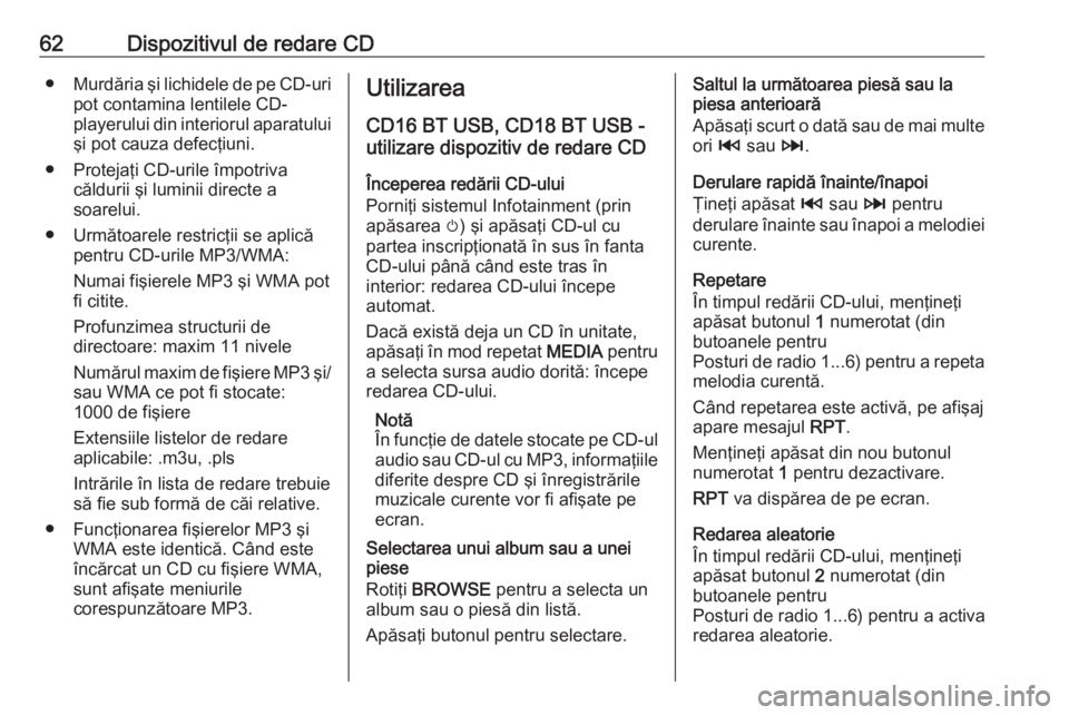 OPEL VIVARO B 2016.5  Manual pentru sistemul Infotainment (in Romanian) 62Dispozitivul de redare CD●Murdăria şi lichidele de pe CD-uri
pot contamina lentilele CD-
playerului din interiorul aparatului
şi pot cauza defecţiuni.
● Protejaţi CD-urile împotriva căldu