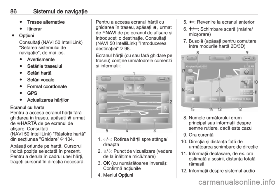 OPEL VIVARO B 2016.5  Manual pentru sistemul Infotainment (in Romanian) 86Sistemul de navigaţie●Trasee alternative
● Itinerar
● Opţiuni
Consultaţi (NAVI 50 IntelliLink)
"Setarea sistemului de
navigaţie", de mai jos.
● Avertismente
● Setările traseul