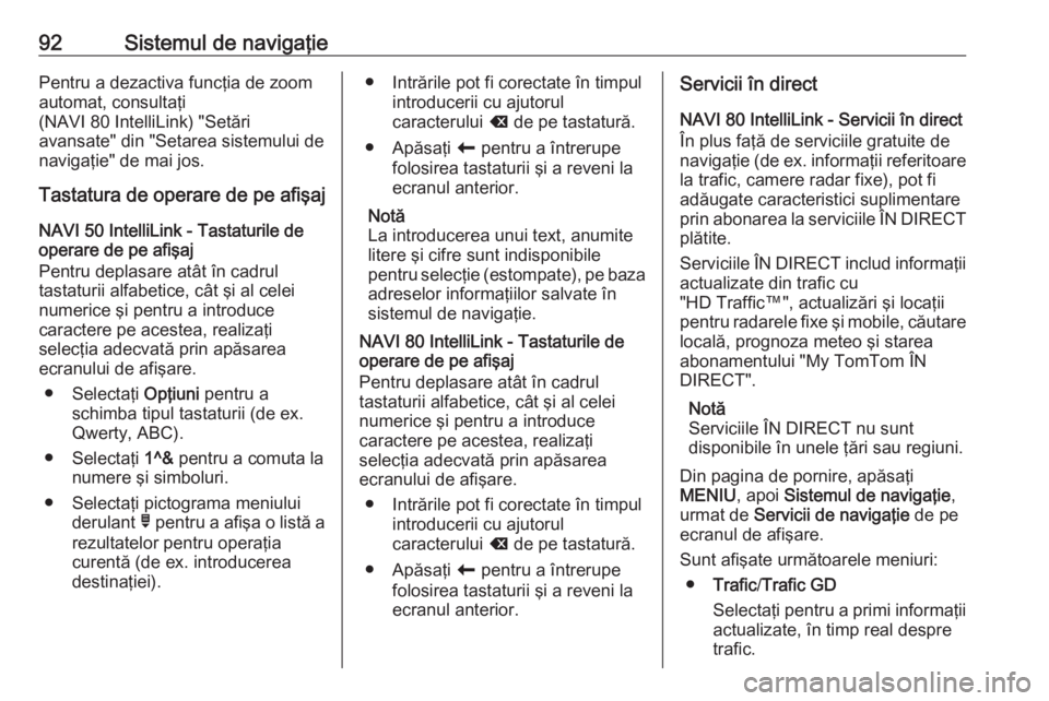 OPEL VIVARO B 2016.5  Manual pentru sistemul Infotainment (in Romanian) 92Sistemul de navigaţiePentru a dezactiva funcţia de zoom
automat, consultaţi
(NAVI 80 IntelliLink) "Setări
avansate" din "Setarea sistemului de
navigaţie" de mai jos.
Tastatura d
