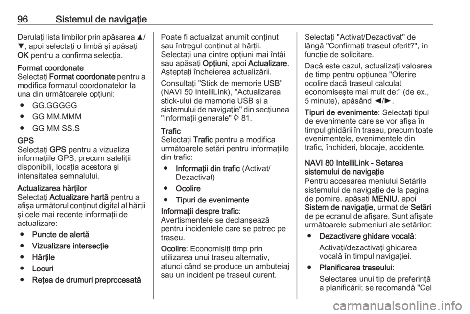 OPEL VIVARO B 2016.5  Manual pentru sistemul Infotainment (in Romanian) 96Sistemul de navigaţieDerulaţi lista limbilor prin apăsarea R/
S , apoi selectaţi o limbă şi apăsaţi
OK  pentru a confirma selecţia.Format coordonate
Selectaţi  Format coordonate  pentru a
