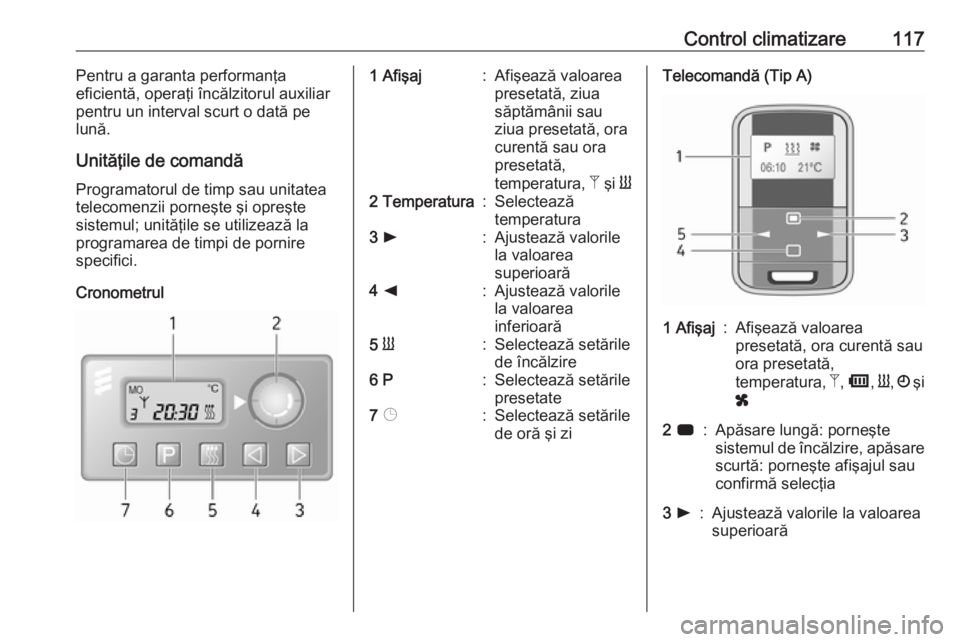 OPEL MOVANO_B 2016.5  Manual de utilizare (in Romanian) Control climatizare117Pentru a garanta performanţa
eficientă, operaţi încălzitorul auxiliar
pentru un interval scurt o dată pe
lună.
Unităţile de comandă Programatorul de timp sau unitatea
t