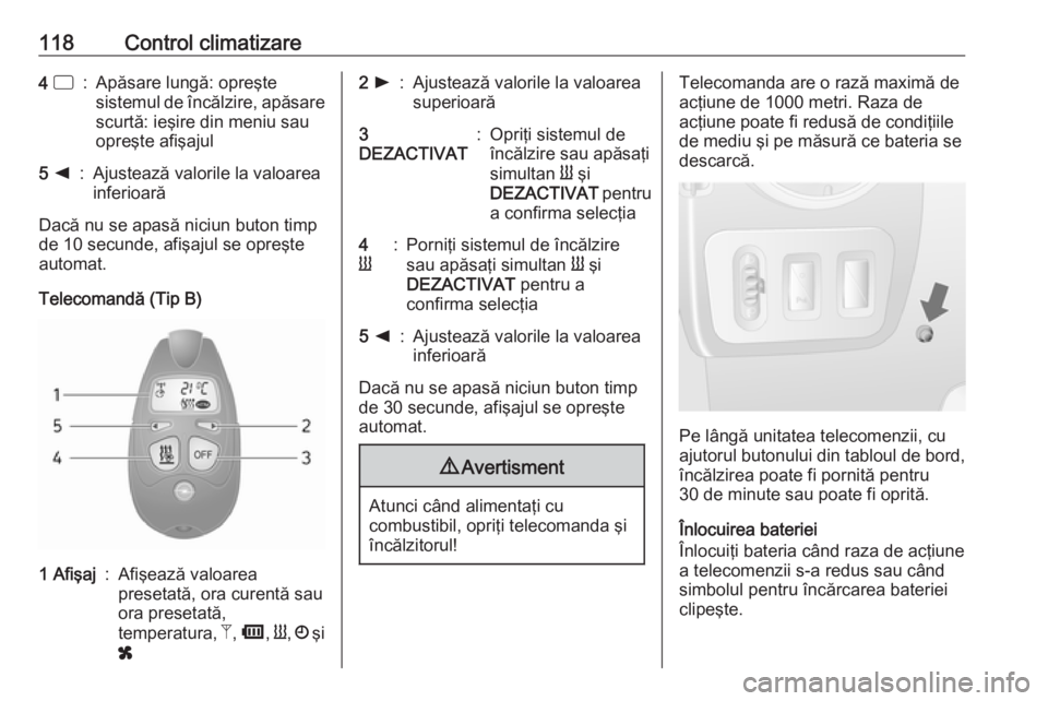 OPEL MOVANO_B 2016.5  Manual de utilizare (in Romanian) 118Control climatizare4 d:Apăsare lungă: opreşte
sistemul de încălzire, apăsare scurtă: ieşire din meniu sau
opreşte afişajul5  k:Ajustează valorile la valoarea
inferioară
Dacă nu se apas