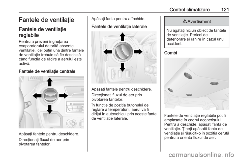 OPEL MOVANO_B 2016.5  Manual de utilizare (in Romanian) Control climatizare121Fantele de ventilaţie
Fantele de ventilaţie reglabile
Pentru a preveni îngheţarea
evaporatorului datorită absenţei
ventilaţiei, cel puţin una dintre fantele de ventilaţi
