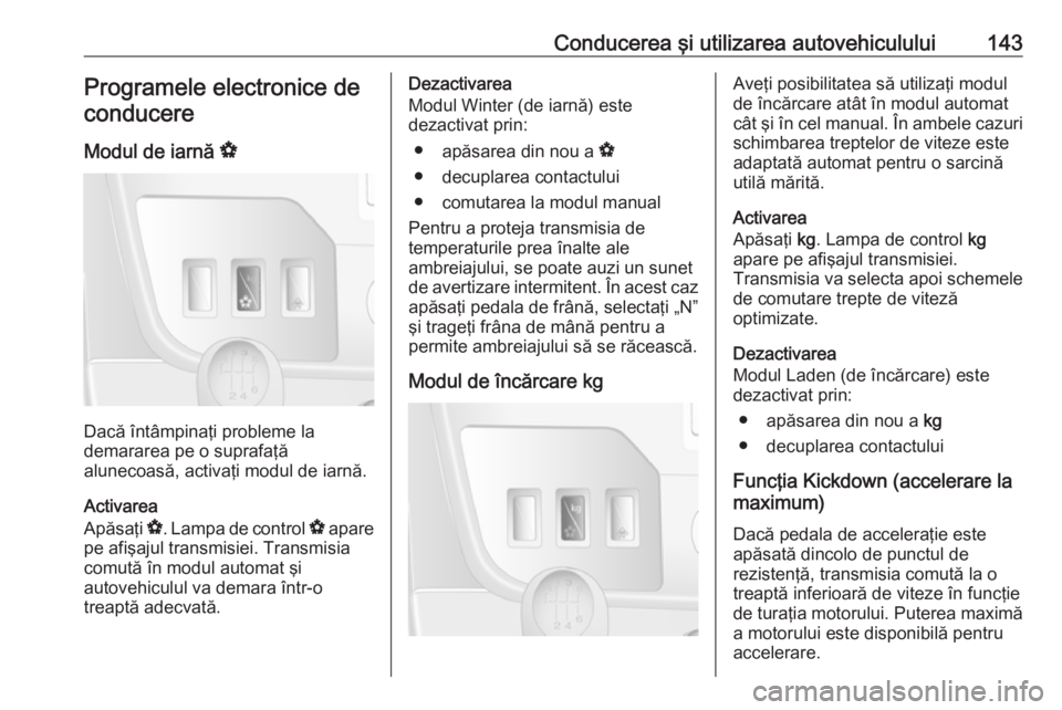 OPEL MOVANO_B 2016.5  Manual de utilizare (in Romanian) Conducerea şi utilizarea autovehiculului143Programele electronice deconducere
Modul de iarnă  V
Dacă întâmpinaţi probleme la
demararea pe o suprafaţă
alunecoasă, activaţi modul de iarnă.
Ac