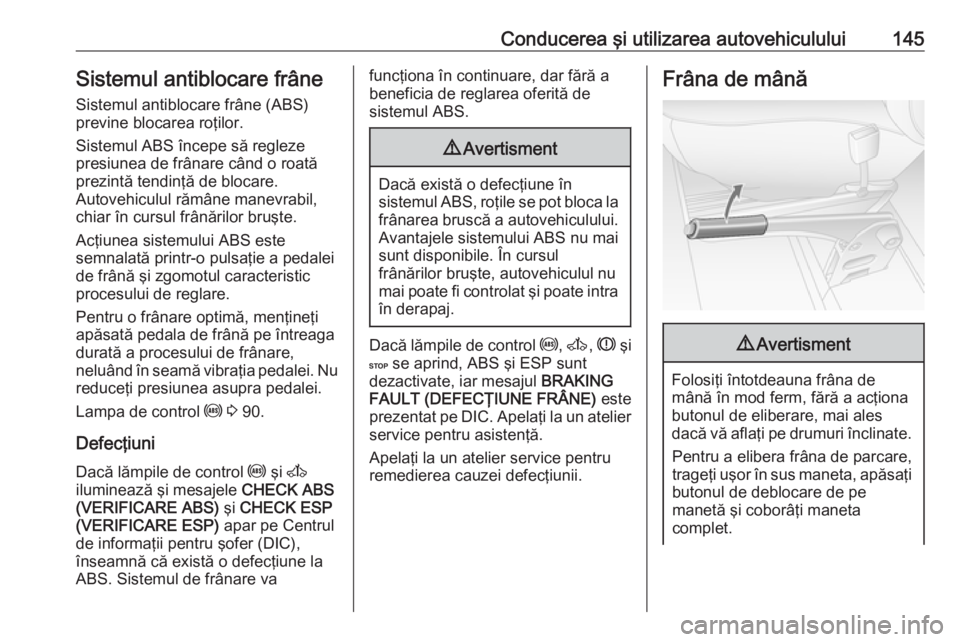 OPEL MOVANO_B 2016.5  Manual de utilizare (in Romanian) Conducerea şi utilizarea autovehiculului145Sistemul antiblocare frâneSistemul antiblocare frâne (ABS)
previne blocarea roţilor.
Sistemul ABS începe să regleze
presiunea de frânare când o roat