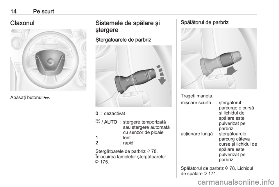 OPEL MOVANO_B 2016.5  Manual de utilizare (in Romanian) 14Pe scurtClaxonul
Apăsaţi butonul j.
Sistemele de spălare şi
ştergere
Ştergătoarele de parbriz0:dezactivatP  / AUTO:ştergere temporizată
sau ştergere automată
cu senzor de ploaie1:lent2:ra