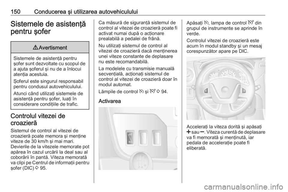 OPEL MOVANO_B 2016.5  Manual de utilizare (in Romanian) 150Conducerea şi utilizarea autovehicululuiSistemele de asistenţă
pentru şofer9 Avertisment
Sistemele de asistenţă pentru
şofer sunt dezvoltate cu scopul de
a ajuta şoferul şi nu de a înlocu