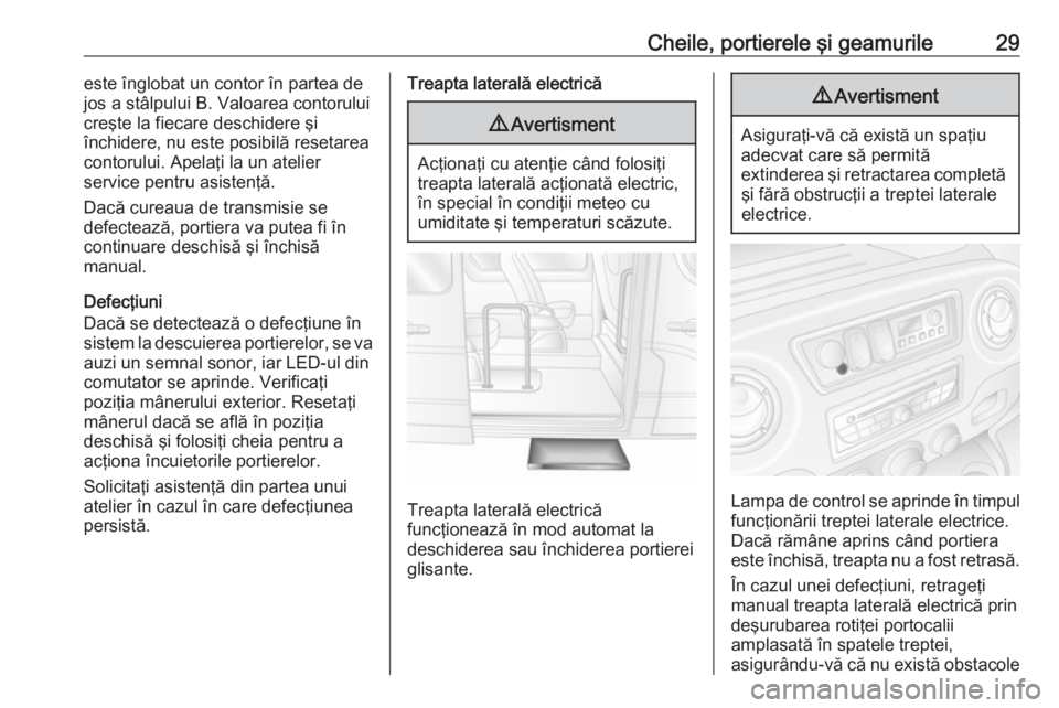OPEL MOVANO_B 2016.5  Manual de utilizare (in Romanian) Cheile, portierele şi geamurile29este înglobat un contor în partea de
jos a stâlpului B. Valoarea contorului
creşte la fiecare deschidere şi
închidere, nu este posibilă resetarea
contorului. A