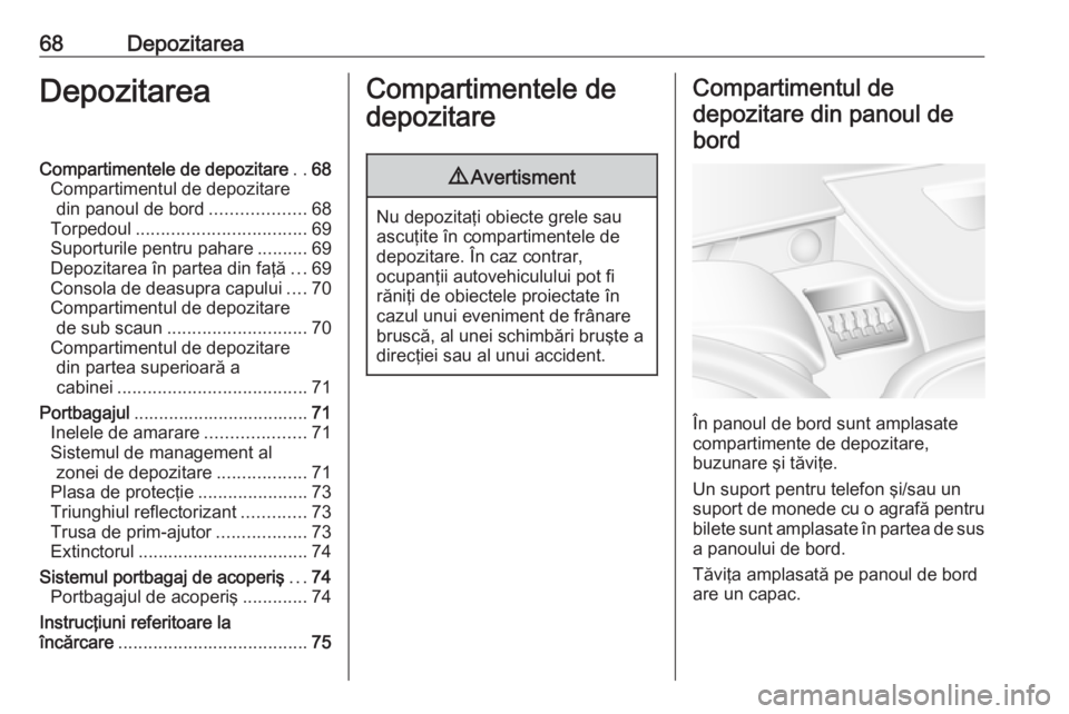 OPEL MOVANO_B 2016.5  Manual de utilizare (in Romanian) 68DepozitareaDepozitareaCompartimentele de depozitare..68
Compartimentul de depozitare din panoul de bord ...................68
Torpedoul .................................. 69
Suporturile pentru pahar