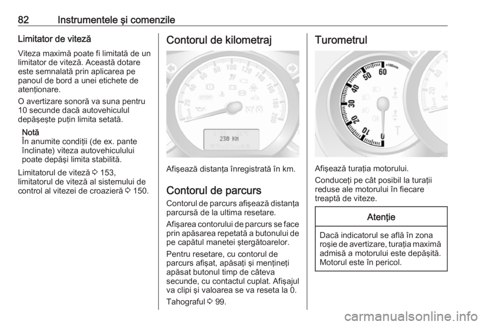 OPEL MOVANO_B 2016.5  Manual de utilizare (in Romanian) 82Instrumentele şi comenzileLimitator de vitezăViteza maximă poate fi limitată de un
limitator de viteză. Această dotare
este semnalată prin aplicarea pe
panoul de bord a unei etichete de
aten�