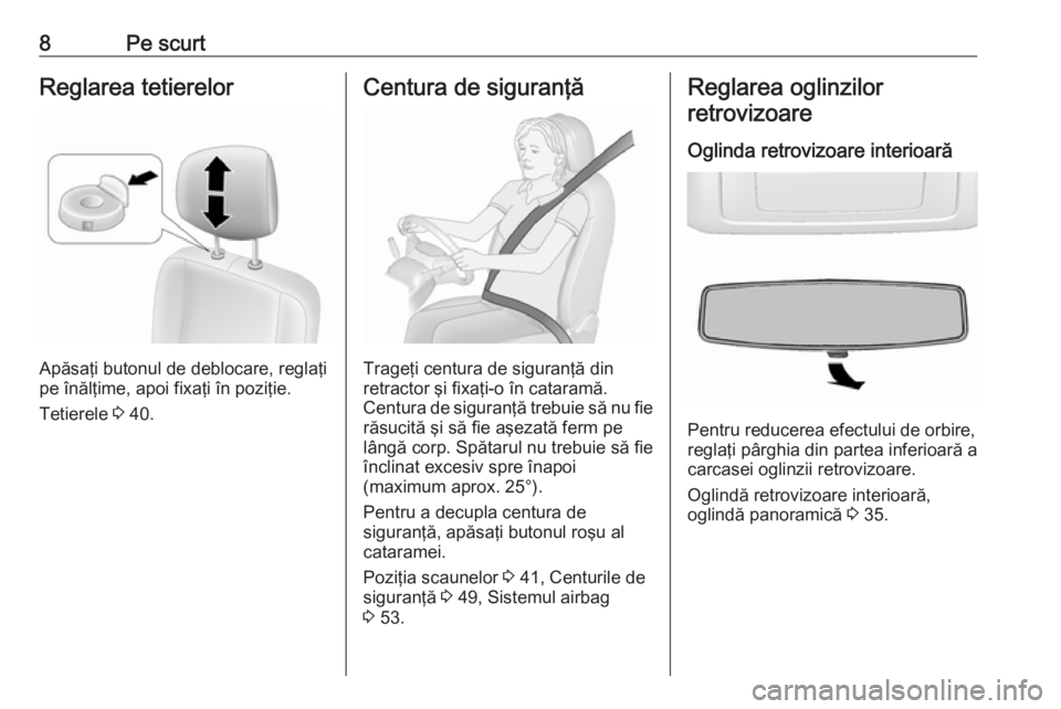 OPEL MOVANO_B 2016.5  Manual de utilizare (in Romanian) 8Pe scurtReglarea tetierelor
Apăsaţi butonul de deblocare, reglaţi
pe înălţime, apoi fixaţi în poziţie.
Tetierele  3 40.
Centura de siguranţă
Trageţi centura de siguranţă din
retractor �