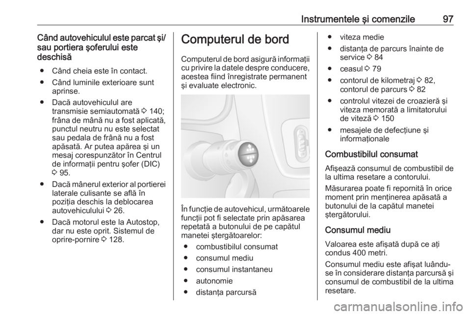 OPEL MOVANO_B 2016.5  Manual de utilizare (in Romanian) Instrumentele şi comenzile97Când autovehiculul este parcat şi/sau portiera şoferului este
deschisă
● Când cheia este în contact.
● Când luminile exterioare sunt aprinse.
● Dacă autovehi