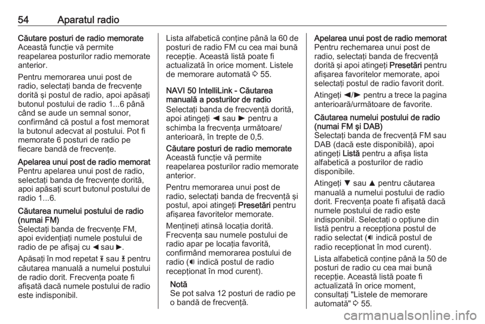 OPEL VIVARO B 2017.5  Manual pentru sistemul Infotainment (in Romanian) 54Aparatul radioCăutare posturi de radio memorateAceastă funcţie vă permite
reapelarea posturilor radio memorate
anterior.
Pentru memorarea unui post de
radio, selectaţi banda de frecvenţe
dorit