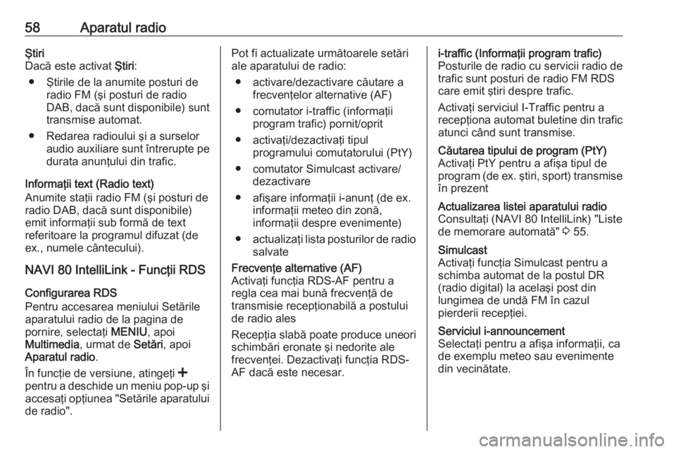 OPEL VIVARO B 2017.5  Manual pentru sistemul Infotainment (in Romanian) 58Aparatul radioŞtiri
Dacă este activat  Ştiri:
● Ştirile de la anumite posturi de radio FM (şi posturi de radio
DAB, dacă sunt disponibile) sunt
transmise automat.
● Redarea radioului şi a